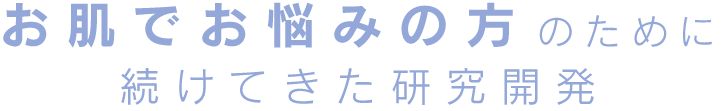 お肌でお悩みの方のために続けてきた研究開発