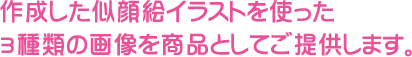 作成した似顔絵イラストを使った3種類の画像を商品としてご提供します